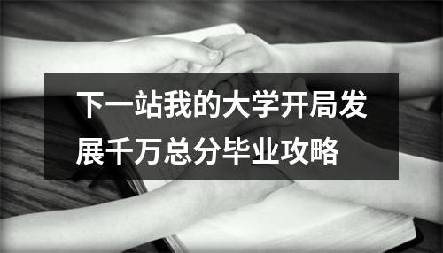 下一站我的大学开局发展千万总分毕业攻略