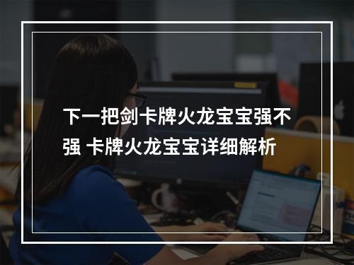 下一把剑卡牌火龙宝宝强不强 卡牌火龙宝宝详细解析