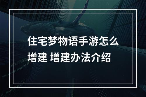 住宅梦物语手游怎么增建 增建办法介绍