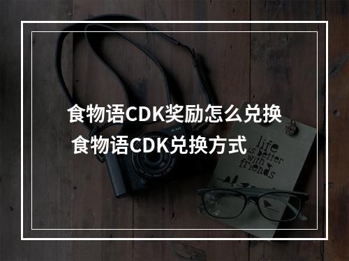 食物语CDK奖励怎么兑换 食物语CDK兑换方式