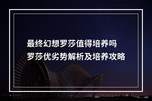 最终幻想罗莎值得培养吗 罗莎优劣势解析及培养攻略