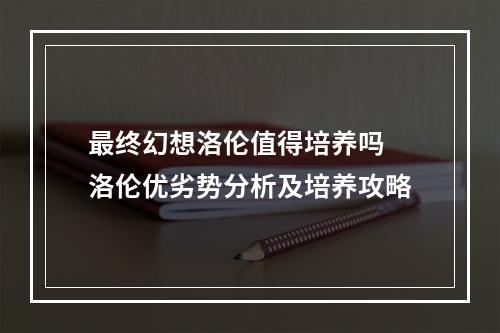 最终幻想洛伦值得培养吗 洛伦优劣势分析及培养攻略