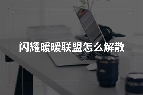 闪耀暖暖联盟怎么解散