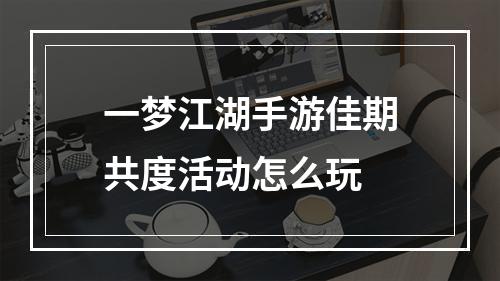 一梦江湖手游佳期共度活动怎么玩