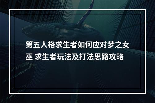 第五人格求生者如何应对梦之女巫 求生者玩法及打法思路攻略