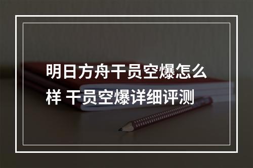 明日方舟干员空爆怎么样 干员空爆详细评测