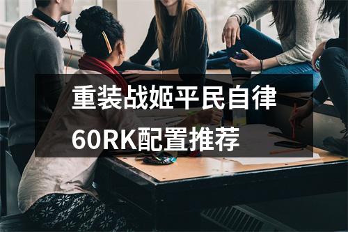 重装战姬平民自律60RK配置推荐