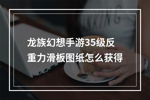 龙族幻想手游35级反重力滑板图纸怎么获得