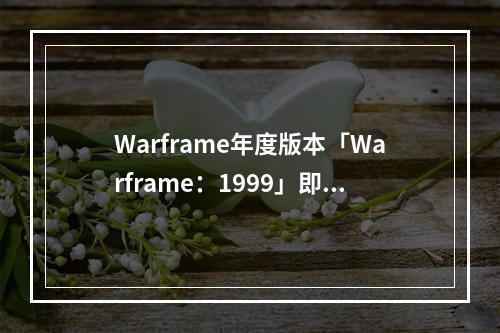 Warframe年度版本「Warframe：1999」即将来袭，试玩demo现已上线