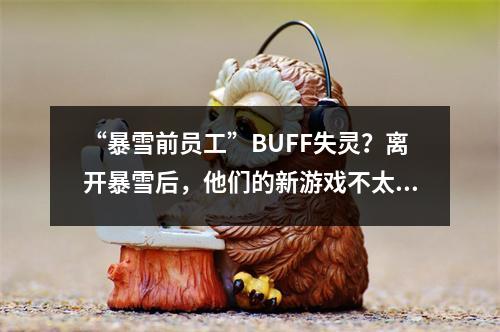 “暴雪前员工”BUFF失灵？离开暴雪后，他们的新游戏不太行了？