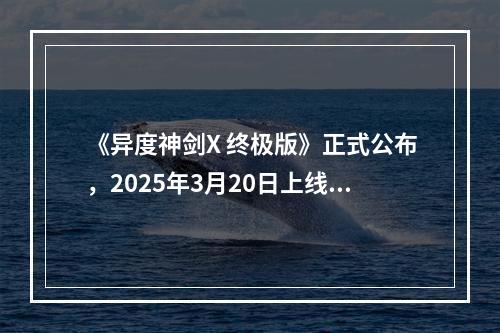 《异度神剑X 终极版》正式公布，2025年3月20日上线Switch