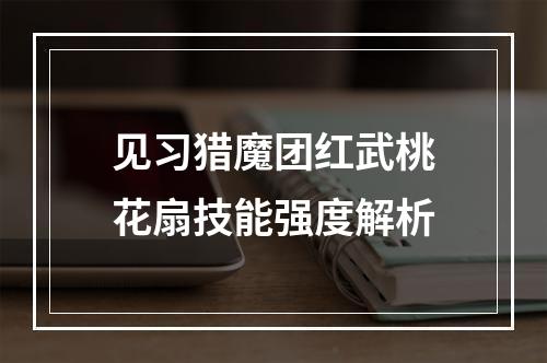 见习猎魔团红武桃花扇技能强度解析