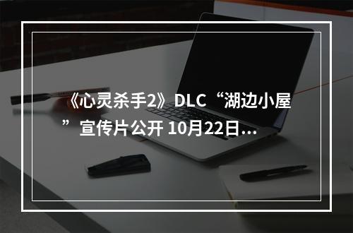 《心灵杀手2》DLC“湖边小屋”宣传片公开 10月22日上线