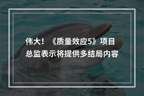 伟大！《质量效应5》项目总监表示将提供多结局内容