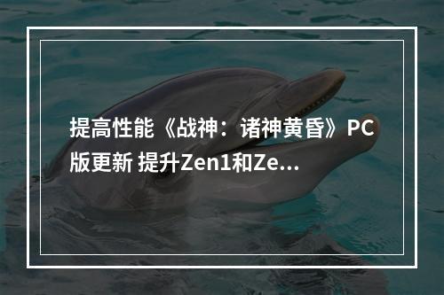 提高性能《战神：诸神黄昏》PC版更新 提升Zen1和Zen 2 CPU性能和视觉效果