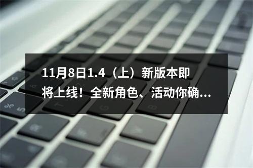 11月8日1.4（上）新版本即将上线！全新角色、活动你确定不来看看吗？