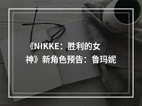 《NIKKE：胜利的女神》新角色预告：鲁玛妮