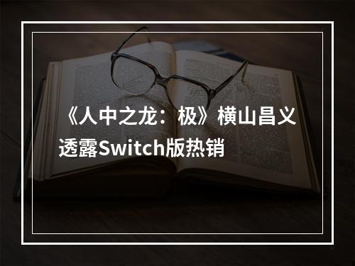 《人中之龙：极》横山昌义透露Switch版热销