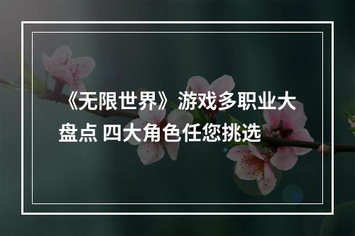 《无限世界》游戏多职业大盘点 四大角色任您挑选