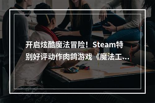 开启炫酷魔法冒险！Steam特别好评动作肉鸽游戏《魔法工艺》11月2日正式上线