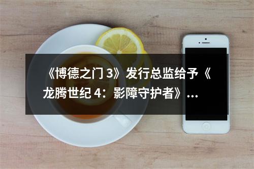 《博德之门 3》发行总监给予《龙腾世纪 4：影障守护者》 高度评价