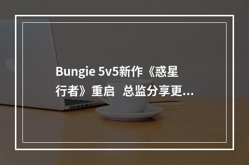 Bungie 5v5新作《惑星行者》重启   总监分享更多消息