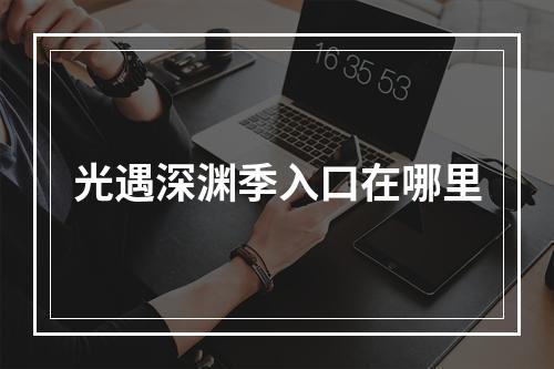 光遇深渊季入口在哪里