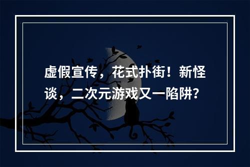 虚假宣传，花式扑街！新怪谈，二次元游戏又一陷阱？