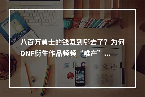 八百万勇士的钱氪到哪去了？为何DNF衍生作品频频“难产”？