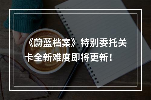 《蔚蓝档案》特别委托关卡全新难度即将更新！