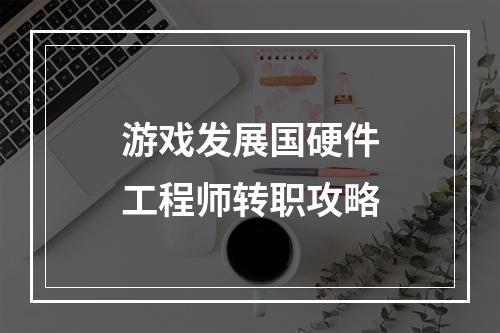 游戏发展国硬件工程师转职攻略