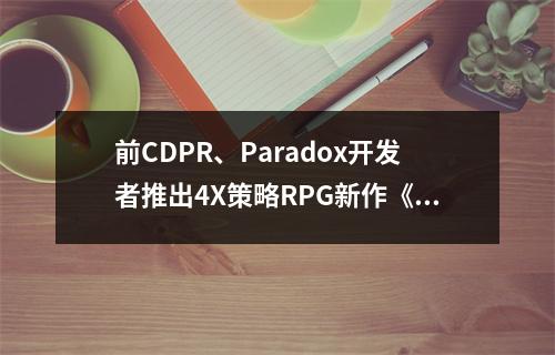 前CDPR、Paradox开发者推出4X策略RPG新作《力智之王》2025上线