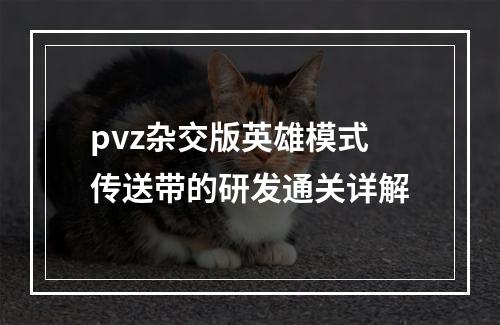 pvz杂交版英雄模式传送带的研发通关详解