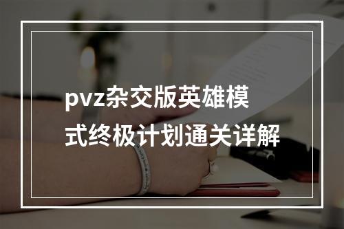 pvz杂交版英雄模式终极计划通关详解