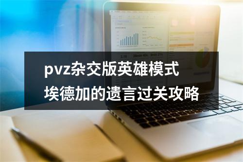 pvz杂交版英雄模式埃德加的遗言过关攻略