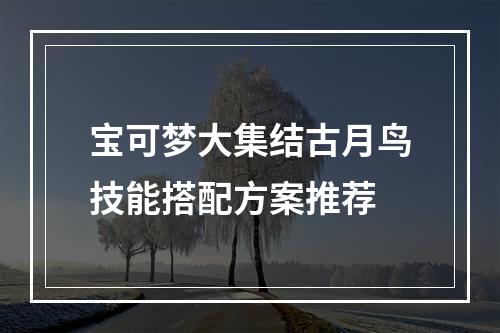 宝可梦大集结古月鸟技能搭配方案推荐