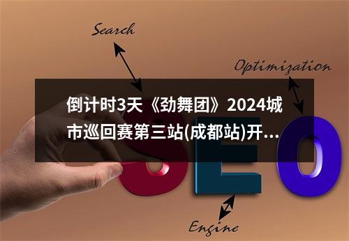 倒计时3天《劲舞团》2024城市巡回赛第三站(成都站)开赛在即!