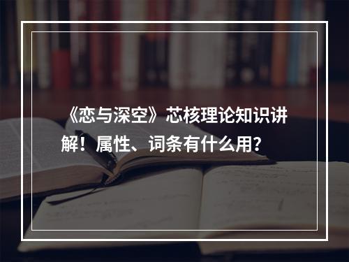 《恋与深空》芯核理论知识讲解！属性、词条有什么用？