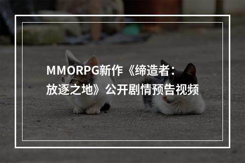 MMORPG新作《缔造者：放逐之地》公开剧情预告视频