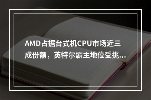 AMD占据台式机CPU市场近三成份额，英特尔霸主地位受挑战