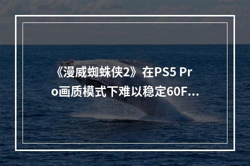 《漫威蜘蛛侠2》在PS5 Pro画质模式下难以稳定60FPS 引发玩家质疑