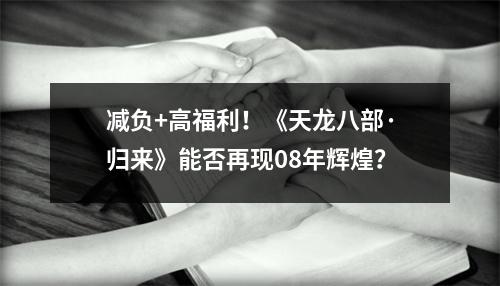 减负+高福利！《天龙八部·归来》能否再现08年辉煌？