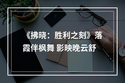 《拂晓：胜利之刻》落霞伴枫舞 影映晚云舒