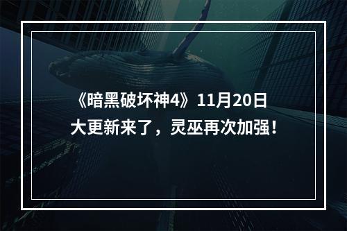 《暗黑破坏神4》11月20日大更新来了，灵巫再次加强！