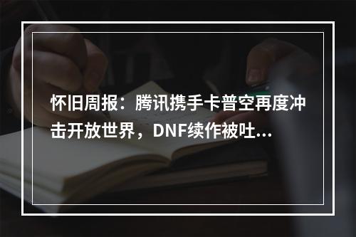 怀旧周报：腾讯携手卡普空再度冲击开放世界，DNF续作被吐槽不正统