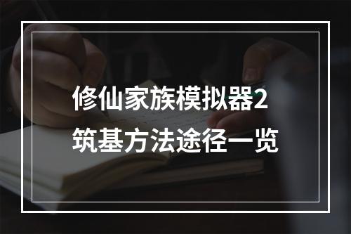 修仙家族模拟器2筑基方法途径一览