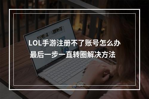 LOL手游注册不了账号怎么办 最后一步一直转圈解决方法