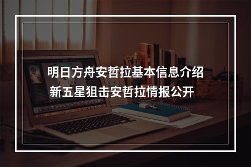 明日方舟安哲拉基本信息介绍 新五星狙击安哲拉情报公开