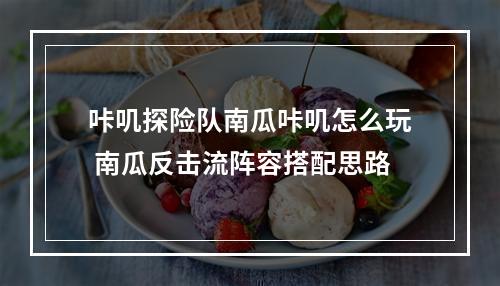 咔叽探险队南瓜咔叽怎么玩 南瓜反击流阵容搭配思路