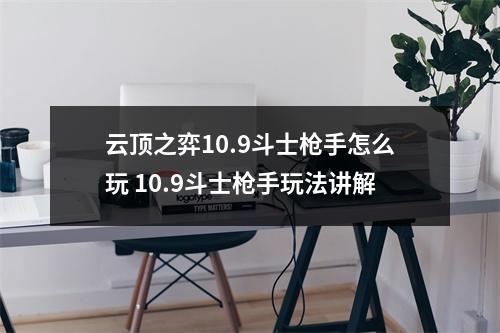 云顶之弈10.9斗士枪手怎么玩 10.9斗士枪手玩法讲解